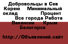 Добровольцы в Сев.Корею. › Минимальный оклад ­ 120 000 › Процент ­ 150 - Все города Работа » Вакансии   . Крым,Белогорск